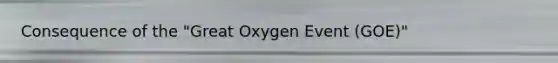 Consequence of the "Great Oxygen Event (GOE)"