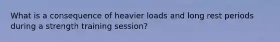 What is a consequence of heavier loads and long rest periods during a strength training session?