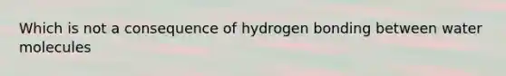 Which is not a consequence of hydrogen bonding between water molecules