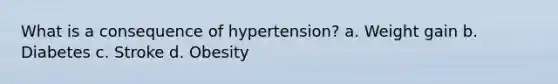 What is a consequence of hypertension? a. Weight gain b. Diabetes c. Stroke d. Obesity