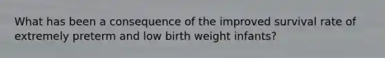 What has been a consequence of the improved survival rate of extremely preterm and low birth weight infants?