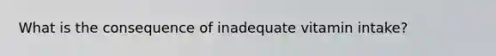 What is the consequence of inadequate vitamin intake?