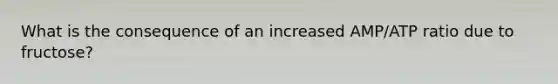 What is the consequence of an increased AMP/ATP ratio due to fructose?