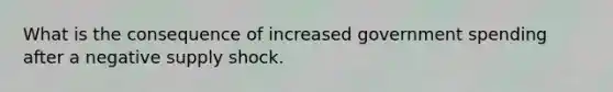 What is the consequence of increased government spending after a negative supply shock.