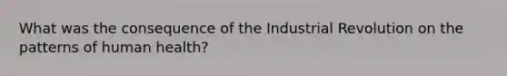 What was the consequence of the Industrial Revolution on the patterns of human health?