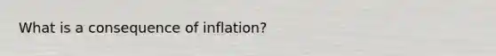 What is a consequence of inflation?