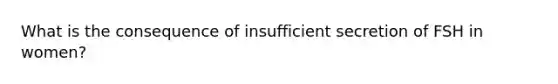 What is the consequence of insufficient secretion of FSH in women?