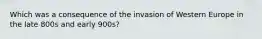 Which was a consequence of the invasion of Western Europe in the late 800s and early 900s?