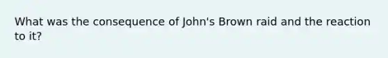 What was the consequence of John's Brown raid and the reaction to it?