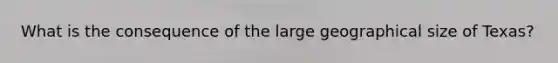 What is the consequence of the large geographical size of Texas?