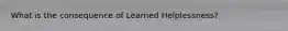 What is the consequence of Learned Helplessness?