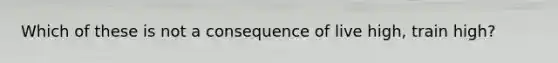 Which of these is not a consequence of live high, train high?