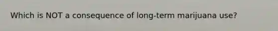 Which is NOT a consequence of long-term marijuana use?