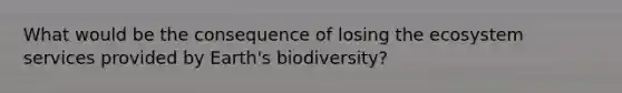 What would be the consequence of losing the ecosystem services provided by Earth's biodiversity?