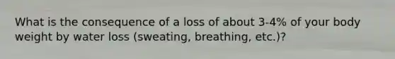 What is the consequence of a loss of about 3-4% of your body weight by water loss (sweating, breathing, etc.)?