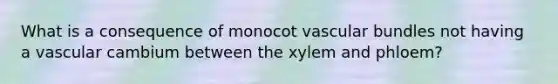 What is a consequence of monocot vascular bundles not having a vascular cambium between the xylem and phloem?