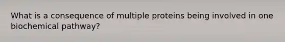 What is a consequence of multiple proteins being involved in one biochemical pathway?