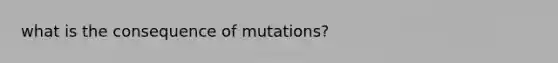 what is the consequence of mutations?