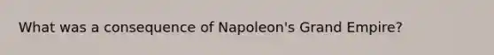 What was a consequence of Napoleon's Grand Empire?