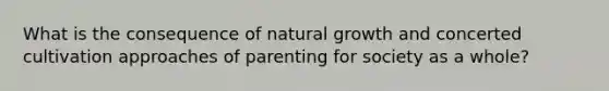 What is the consequence of natural growth and concerted cultivation approaches of parenting for society as a whole?