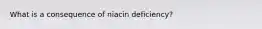 What is a consequence of niacin deficiency?