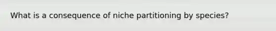 What is a consequence of niche partitioning by species?