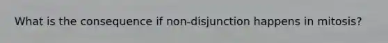 What is the consequence if non-disjunction happens in mitosis?