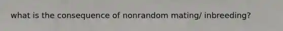 what is the consequence of nonrandom mating/ inbreeding?