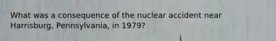 What was a consequence of the nuclear accident near Harrisburg, Pennsylvania, in 1979?