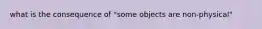 what is the consequence of "some objects are non-physical"