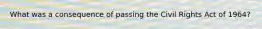 What was a consequence of passing the Civil Rights Act of 1964?