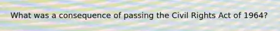 What was a consequence of passing the Civil Rights Act of 1964?