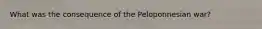 What was the consequence of the Peloponnesian war?