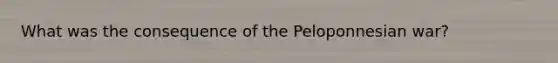 What was the consequence of the Peloponnesian war?