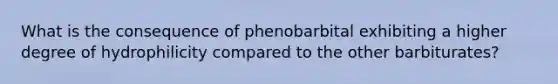 What is the consequence of phenobarbital exhibiting a higher degree of hydrophilicity compared to the other barbiturates?