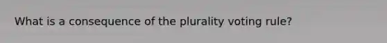 What is a consequence of the plurality voting rule?