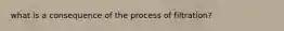 what is a consequence of the process of filtration?