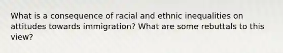 What is a consequence of racial and ethnic inequalities on attitudes towards immigration? What are some rebuttals to this view?