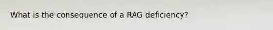 What is the consequence of a RAG deficiency?