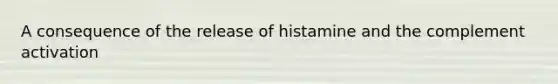 A consequence of the release of histamine and the complement activation