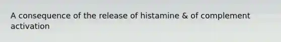 A consequence of the release of histamine & of complement activation