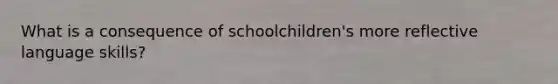 What is a consequence of schoolchildren's more reflective language skills?