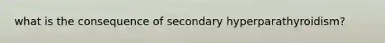 what is the consequence of secondary hyperparathyroidism?