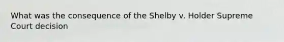 What was the consequence of the Shelby v. Holder Supreme Court decision