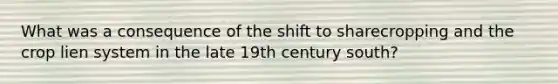 What was a consequence of the shift to sharecropping and the crop lien system in the late 19th century south?