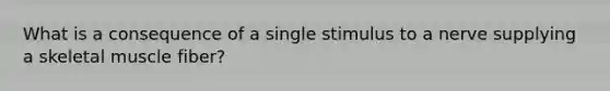 What is a consequence of a single stimulus to a nerve supplying a skeletal muscle fiber?