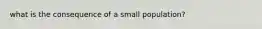 what is the consequence of a small population?