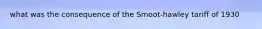 what was the consequence of the Smoot-hawley tariff of 1930