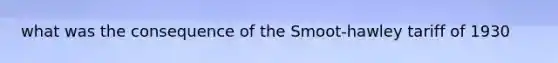 what was the consequence of the Smoot-hawley tariff of 1930