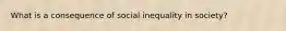 What is a consequence of social inequality in society?